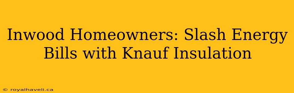 Inwood Homeowners: Slash Energy Bills with Knauf Insulation