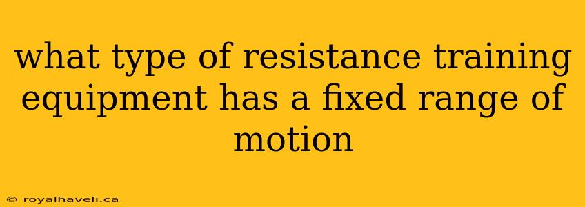 what type of resistance training equipment has a fixed range of motion