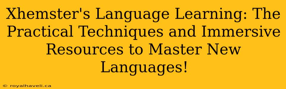 Xhemster's Language Learning: The Practical Techniques and Immersive Resources to Master New Languages!